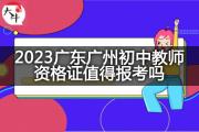 2023广东广州初中教师资格证值得报考吗？