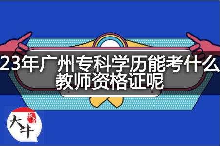 23年广州专科学历考教师资格证