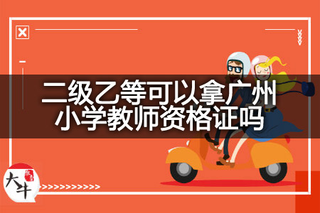 二级乙等考广州小学教师资格证