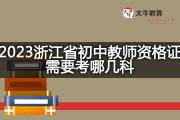 2023浙江省初中教师资格证需要考哪几科？