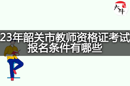 23年韶关市教师资格证考试报名条件