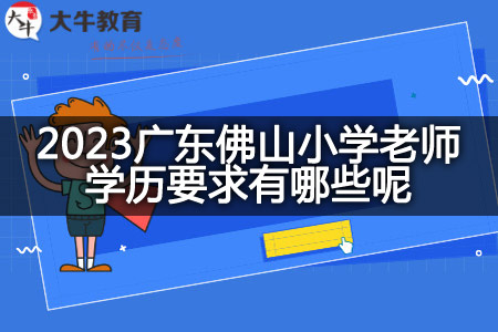 2023广东佛山小学老师学历要求
