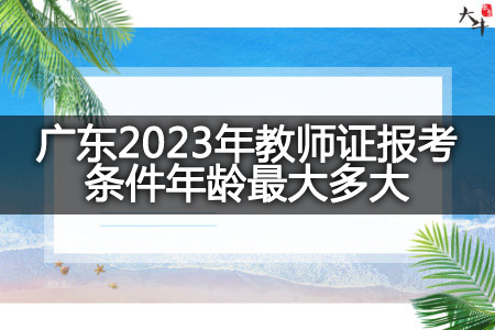 广东2023年教师证报考条件年龄