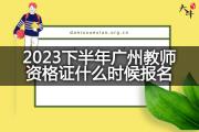 2023下半年广州教师资格证什么时候报名？