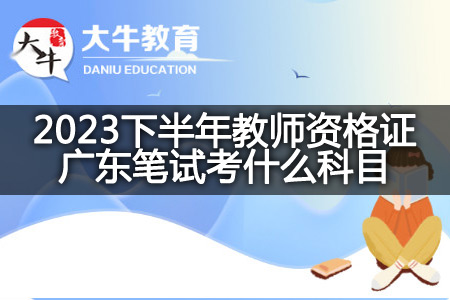 2023下半年教师资格证广东笔试科目