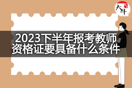 2023下半年报考教师资格证条件