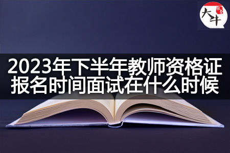 2023年下半年教师资格证报名时间面试,