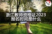 浙江教师资格证2023报名时间是什么？