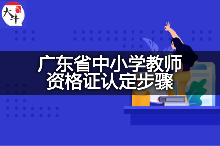 广东省中小学教师资格证认定步骤