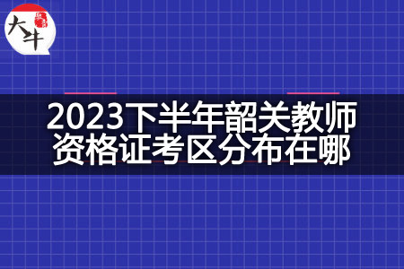 2023下半年韶关教师资格证考区