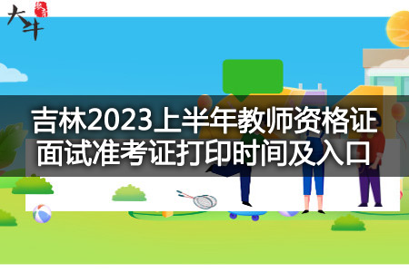 吉林2023上半年教师资格证面试准考证打印时间