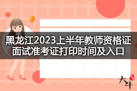 黑龙江2023上半年教师资格证面试准考证打印时间