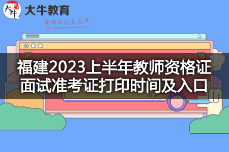 福建2023上半年教师资格证面试准考证打印时间