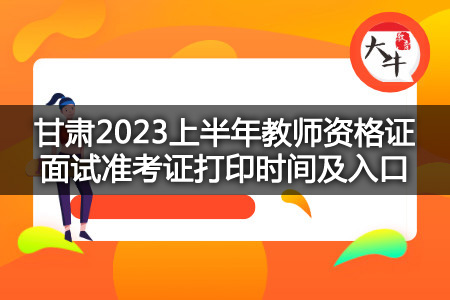 甘肃2023上半年教师资格证面试准考证打印时间