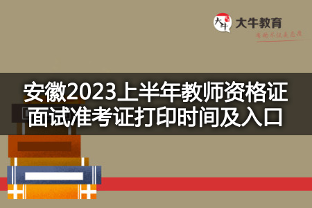 安徽2023上半年教师资格证面试准考证打印时间