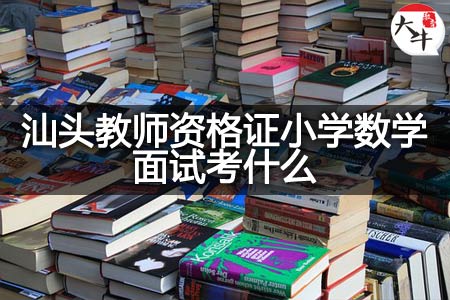 汕头教师资格证小学数学面试