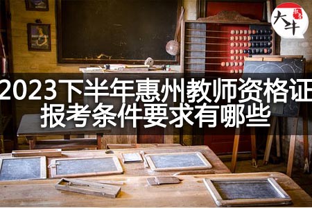 2023下半年惠州教师资格证报考条件