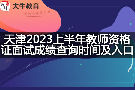 天津2023上半年教师资格证面试成绩查询时间