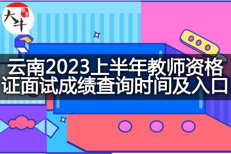 云南2023上半年教师资格证面试成绩查询时间,