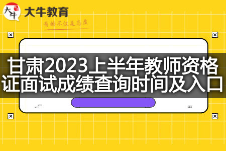 甘肃2023上半年教师资格证面试成绩查询时间