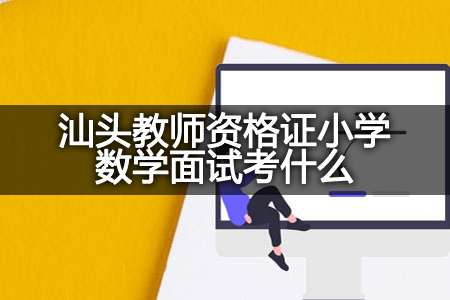 汕头教师资格证小学数学面试