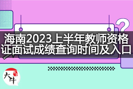 海南2023上半年教师资格证面试成绩查询时间