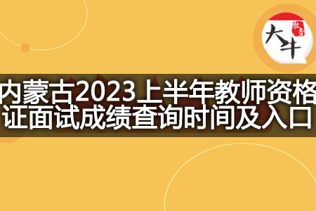 内蒙古2023上半年教师资格证面试成绩查询时间