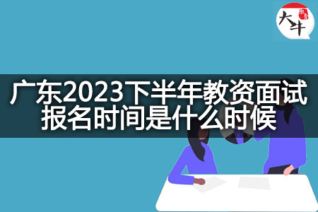 广东2023下半年教资面试报名时间