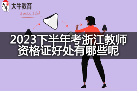 2023下半年考浙江教师资格证好处