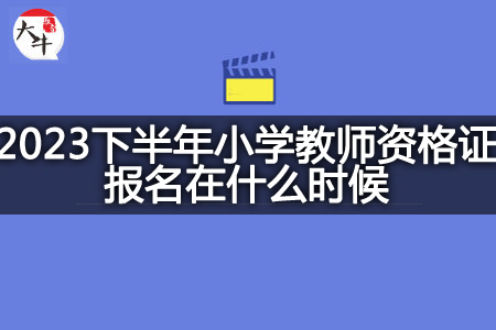 2023下半年小学教师资格证报名时间