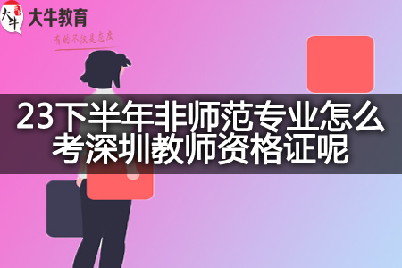 23下半年非师范专业考深圳教师资格证