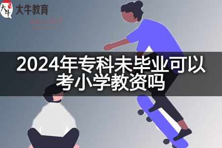 2024年专科未毕业考小学教资