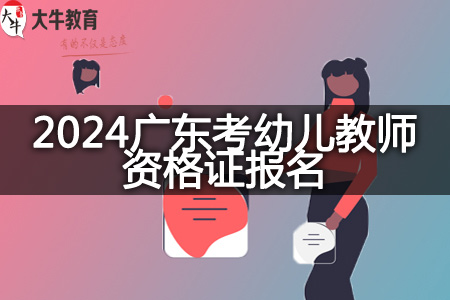 2024广东考幼儿教师资格证报名