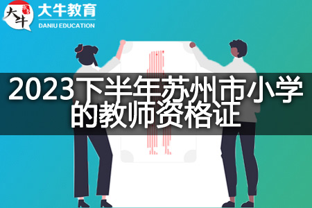 2023下半年苏州市小学的教师资格证