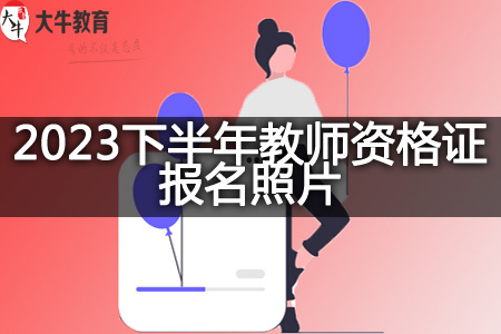 2023下半年教师资格证报名照片
