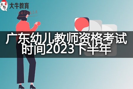 广东幼儿教师资格考试时间2023下半年