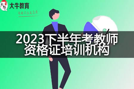 2023下半年考教师资格证培训机构