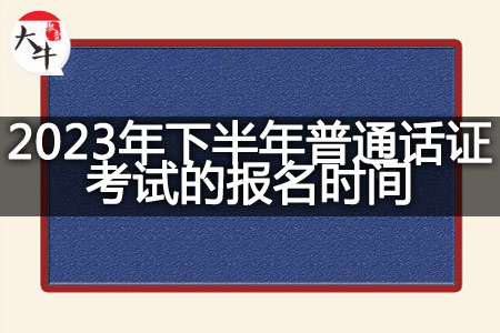 2023年下半年普通话证考试的报名时间