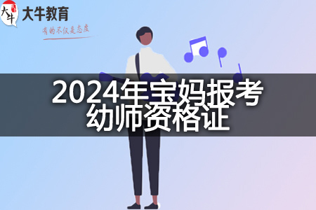 2024年宝妈报考幼师资格证