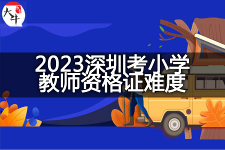2023深圳考小学教师资格证难度
