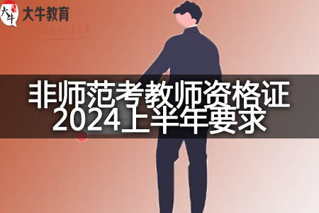 非师范考教师资格证2024上半年要求