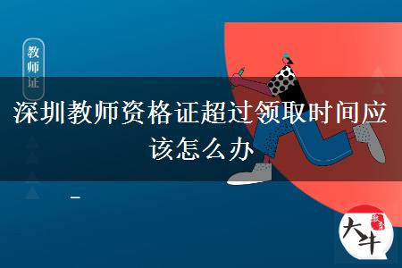 2023年深圳教师资格证超过领取时间