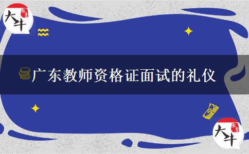 2023年广东教师资格证面试的礼仪