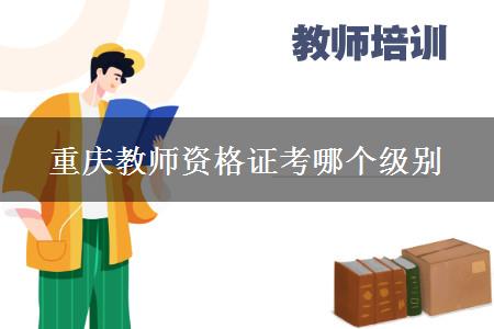 重庆教师资格证级别报考条件