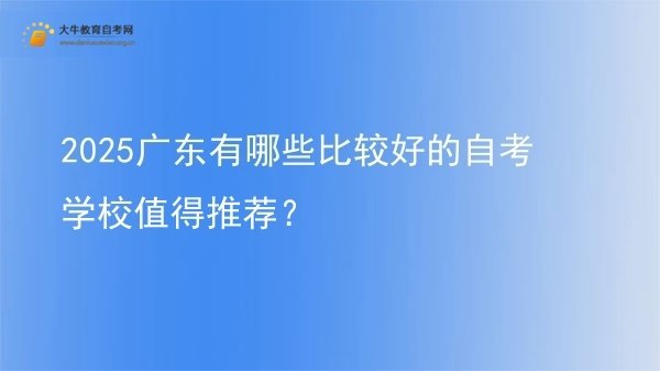 2025广东有哪些比较好的自考学校值得推荐？图片