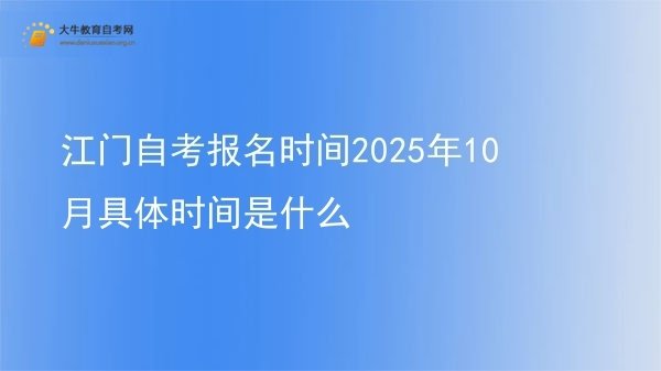江门自考报名时间2025年10月具体时间是什么图片