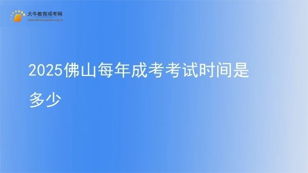 2025佛山每年成考考试时间是多少图片