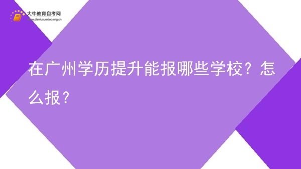 在广州学历提升能报哪些学校？怎么报？图片