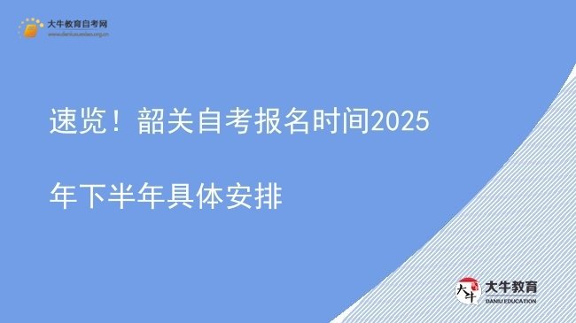 速览！韶关自考报名时间2025年下半年具体安排图片
