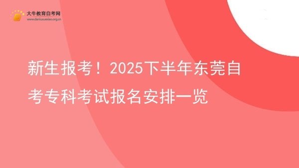 新生报考！2025下半年东莞自考专科考试报名安排一览图片